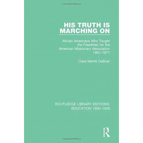 His Truth is Marching On: African Americans Who Taught the Freedmen for the American Missionary Association, 1861-1877