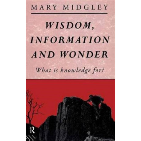Wisdom, Information and Wonder: What is Knowledge For?