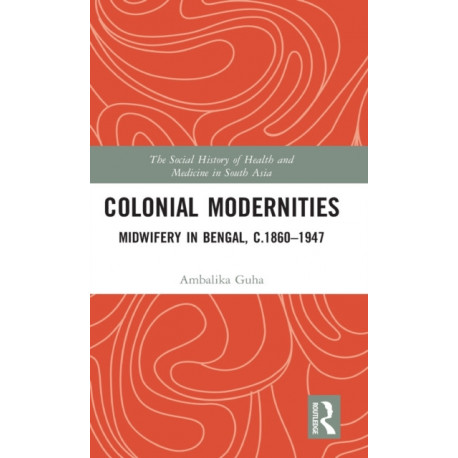 Colonial Modernities: Midwifery in Bengal, c.1860-1947