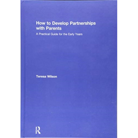 How to Develop Partnerships with Parents: A Practical Guide for the Early Years