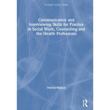 Communication and Interviewing Skills for Practice in Social Work, Counselling and the Health Professions