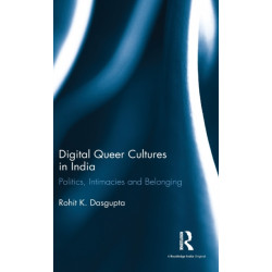 Digital Queer Cultures in India: Politics, Intimacies and Belonging