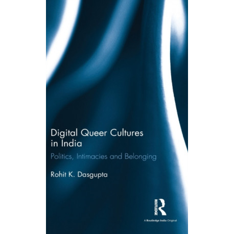 Digital Queer Cultures in India: Politics, Intimacies and Belonging
