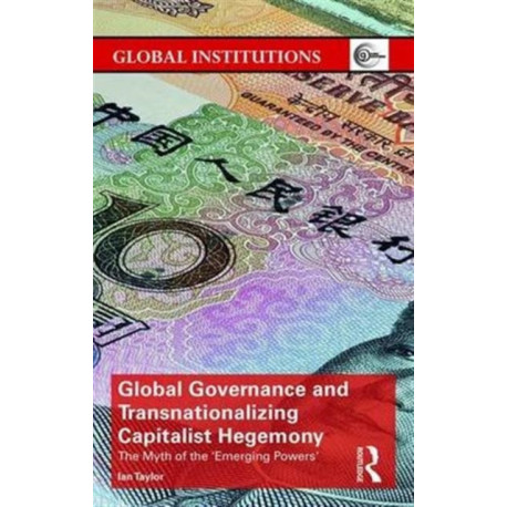 Global Governance and Transnationalizing Capitalist Hegemony: The Myth of the 'Emerging Powers'
