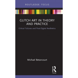 Glitch Art in Theory and Practice: Critical Failures and Post-Digital Aesthetics
