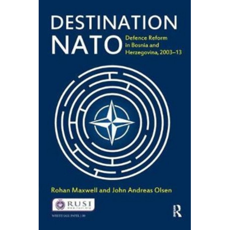 Destination NATO: Defence Reform in Bosnia and Herzegovina, 2003–13