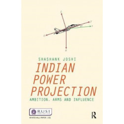 Indian Power Projection: Ambition, Arms and Influence