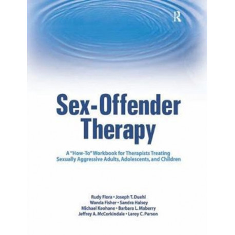 Sex-Offender Therapy: A "How-To" Workbook for Therapists Treating Sexually Aggressive Adults, Adolescents, and Children