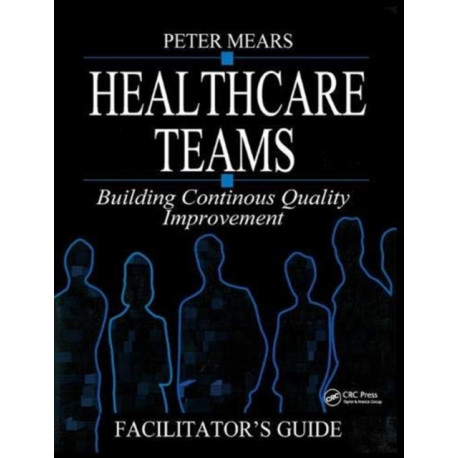 Healthcare Teams Manual: Building Continuous Quality Improvement Facilitator's Guide