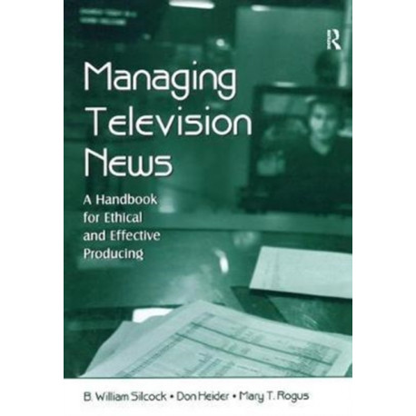 Managing Television News: A Handbook for Ethical and Effective Producing