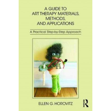 A Guide to Art Therapy Materials, Methods, and Applications: A Practical Step-by-Step Approach