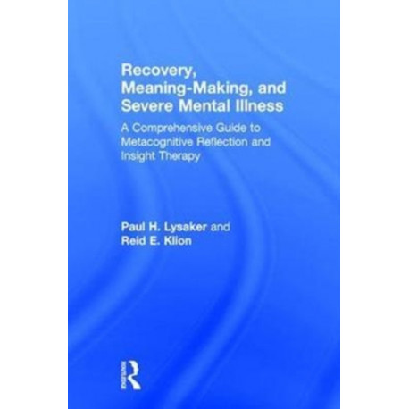 Recovery, Meaning-Making, and Severe Mental Illness: A Comprehensive Guide to Metacognitive Reflection and Insight Therapy