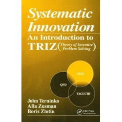 Systematic Innovation: An Introduction to TRIZ (Theory of Inventive Problem Solving)