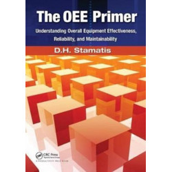 The OEE Primer: Understanding Overall Equipment Effectiveness, Reliability, and Maintainability