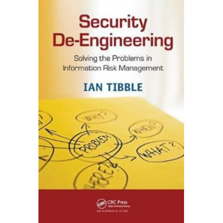 Security De-Engineering: Solving the Problems in Information Risk Management
