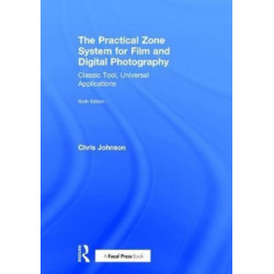 The Practical Zone System for Film and Digital Photography: Classic Tool, Universal Applications