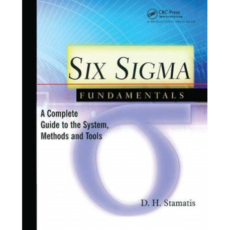 Six Sigma Fundamentals: A Complete Introduction to the System, Methods, and Tools