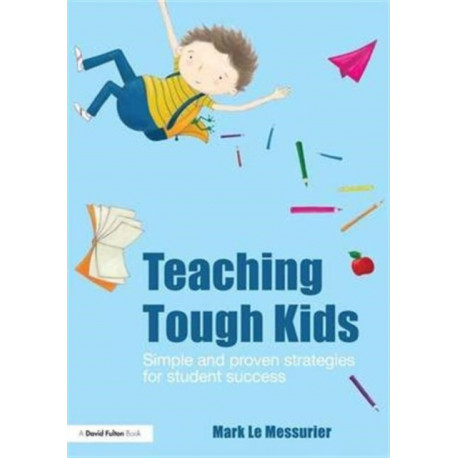 Teaching Tough Kids: Simple and Proven Strategies for Student Success