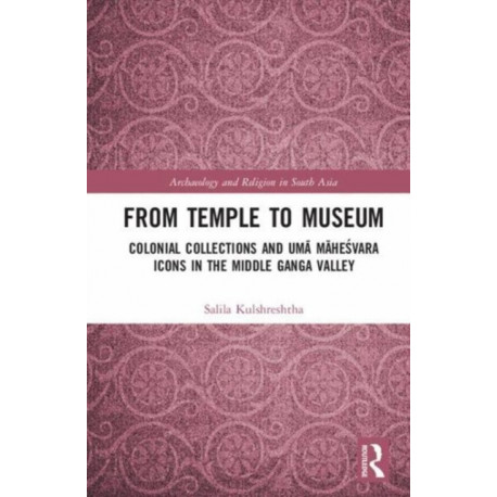 From Temple to Museum: Colonial Collections and Uma Mahesvara Icons in the Middle Ganga Valley