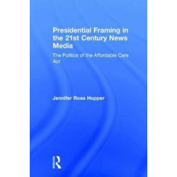 Presidential Framing in the 21st Century News Media: The Politics of the Affordable Care Act