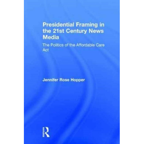 Presidential Framing in the 21st Century News Media: The Politics of the Affordable Care Act