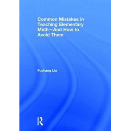 Common Mistakes in Teaching Elementary Math—And How to Avoid Them: And How to Avoid Them
