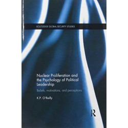 Nuclear Proliferation and the Psychology of Political Leadership: Beliefs, Motivations and Perceptions