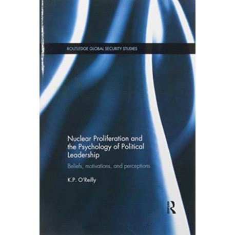 Nuclear Proliferation and the Psychology of Political Leadership: Beliefs, Motivations and Perceptions