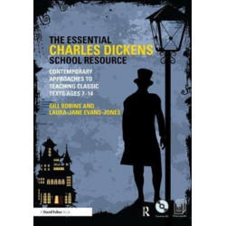 The Essential Charles Dickens School Resource: Contemporary Approaches to Teaching Classic Texts Ages 7-14