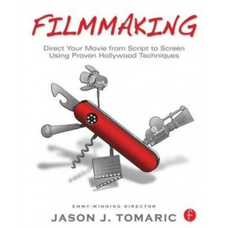 Filmmaking: Direct Your Movie from Script to Screen Using Proven Hollywood Techniques