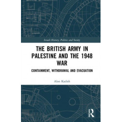 The British Army in Palestine and the 1948 War: Containment, Withdrawal and Evacuation