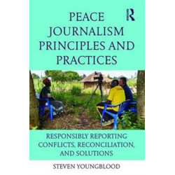 Peace Journalism Principles and Practices: Responsibly Reporting Conflicts, Reconciliation, and Solutions
