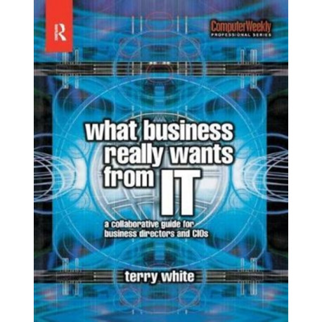 What Business Really Wants from IT: A Collaborative Guide for Business Directors and CIOs