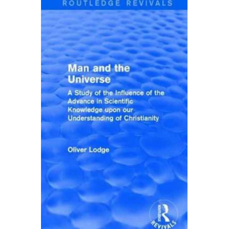 Man and the Universe: A Study of the Influence of the Advance in Scientific Knowledge upon our Understanding of Christianity
