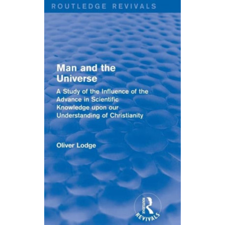 Man and the Universe: A Study of the Influence of the Advance in Scientific Knowledge upon our Understanding of Christianity