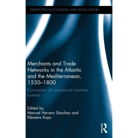 Merchants and Trade Networks in the Atlantic and the Mediterranean, 1550-1800: Connectors of commercial maritime systems