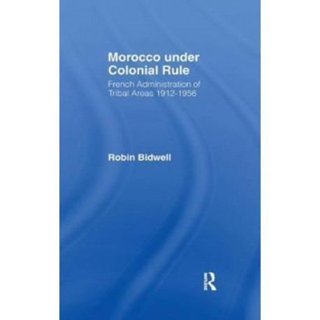 Morocco Under Colonial Rule: French Administration of Tribal Areas 1912-1956