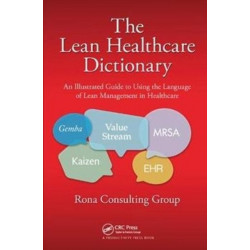 The Lean Healthcare Dictionary: An Illustrated Guide to Using the Language of Lean Management in Healthcare