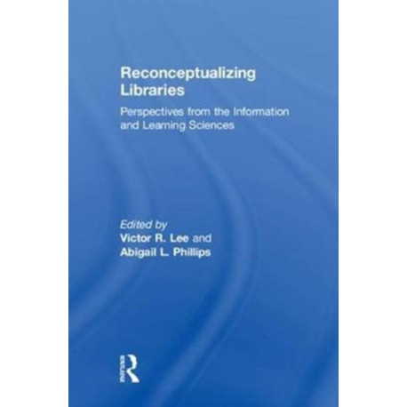 Reconceptualizing Libraries: Perspectives from the Information and Learning Sciences