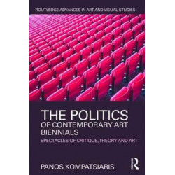 The Politics of Contemporary Art Biennials: Spectacles of Critique, Theory and Art