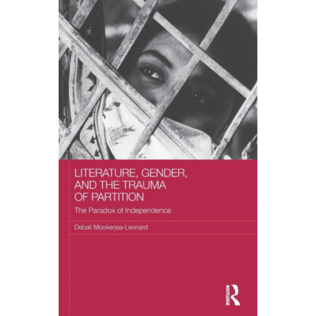 Literature, Gender, and the Trauma of Partition: The Paradox of Independence