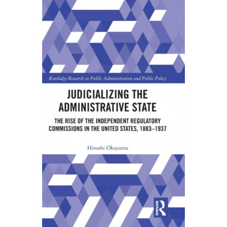 Judicializing the Administrative State: The Rise of the Independent Regulatory Commissions in the United States, 1883-1937