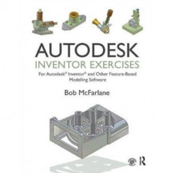 Autodesk Inventor Exercises: for Autodesk® Inventor® and Other Feature-Based Modelling Software