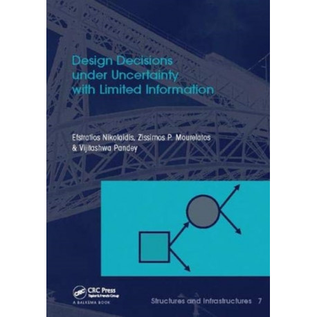 Design Decisions under Uncertainty with Limited Information: Structures and Infrastructures Book Series, Vol. 7