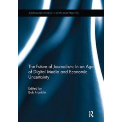 The Future of Journalism: In an Age of Digital Media and Economic Uncertainty