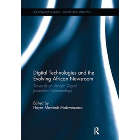 Digital Technologies and the Evolving African Newsroom: Towards an African Digital Journalism Epistemology