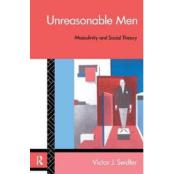 Unreasonable Men: Masculinity and Social Theory