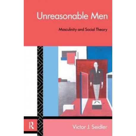 Unreasonable Men: Masculinity and Social Theory