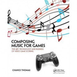 Composing Music for Games: The Art, Technology and Business of Video Game Scoring