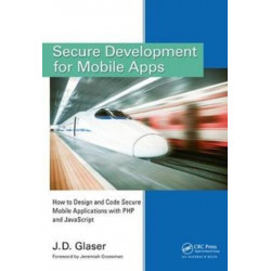 Secure Development for Mobile Apps: How to Design and Code Secure Mobile Applications with PHP and JavaScript
